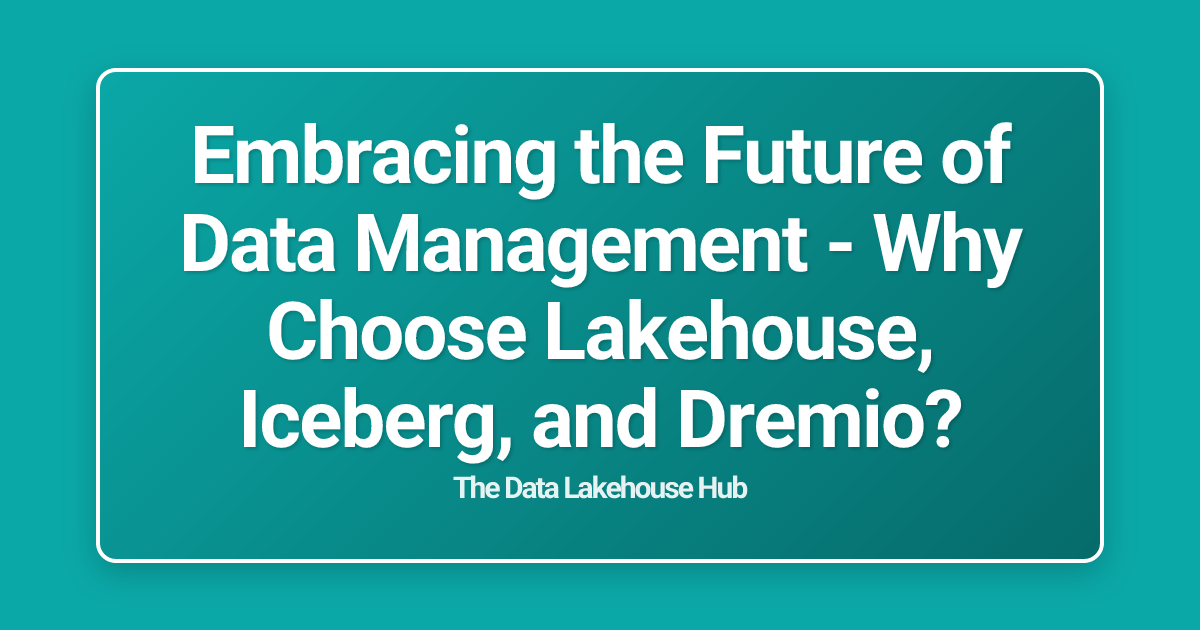 Embracing the Future of Data Management - Why Choose Lakehouse, Iceberg, and Dremio?