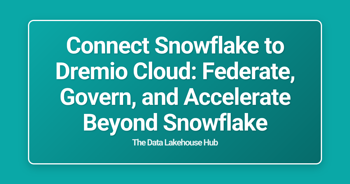 Connect Snowflake to Dremio Cloud: Federate, Govern, and Accelerate Beyond Snowflake